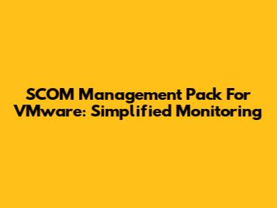 SCOM Management Pack For VMware: Simplified Monitoring
