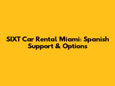SIXT Car Rental Miami: Spanish Support & Options