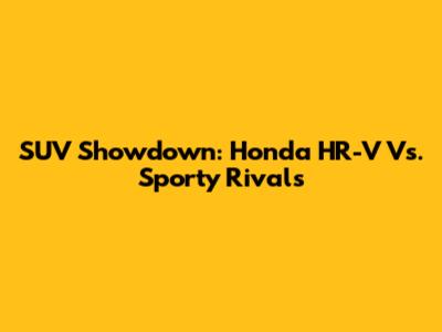 SUV Showdown: Honda HR-V Vs. Sporty Rivals