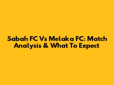 Sabah FC Vs Melaka FC: Match Analysis & What To Expect