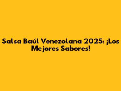 Salsa Baúl Venezolana 2025: ¡Los Mejores Sabores!