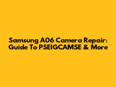 Samsung A06 Camera Repair: Guide To PSEIGCAMSE & More