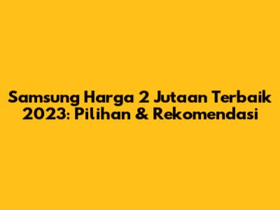Samsung Harga 2 Jutaan Terbaik 2023: Pilihan & Rekomendasi