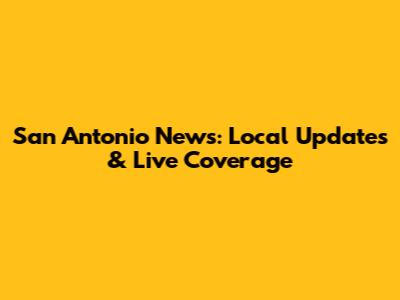 San Antonio News: Local Updates & Live Coverage