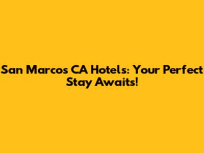 San Marcos CA Hotels: Your Perfect Stay Awaits!