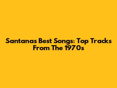 Santana's Best Songs: Top Tracks From The 1970s