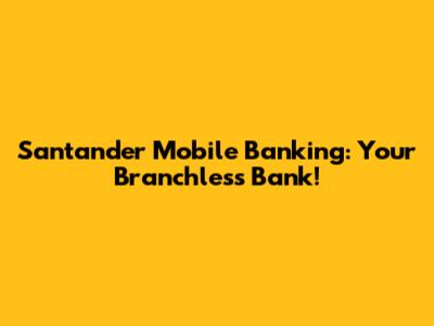 Santander Mobile Banking: Your Branchless Bank!