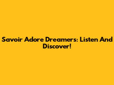 Savoir Adore Dreamers: Listen And Discover!