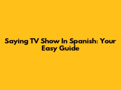 Saying 'TV Show' In Spanish: Your Easy Guide