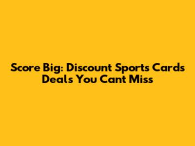 Score Big: Discount Sports Cards Deals You Can't Miss