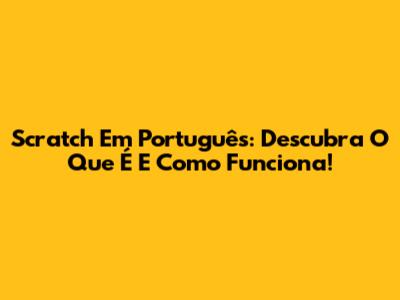 Scratch Em Português: Descubra O Que É E Como Funciona!
