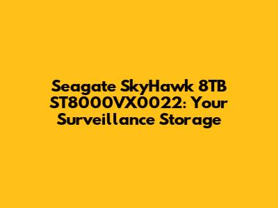 Seagate SkyHawk 8TB ST8000VX0022: Your Surveillance Storage