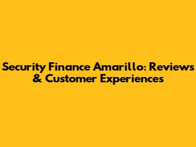 Security Finance Amarillo: Reviews & Customer Experiences