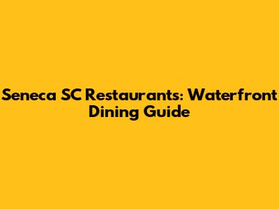 Seneca SC Restaurants: Waterfront Dining Guide