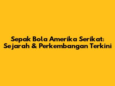Sepak Bola Amerika Serikat: Sejarah & Perkembangan Terkini