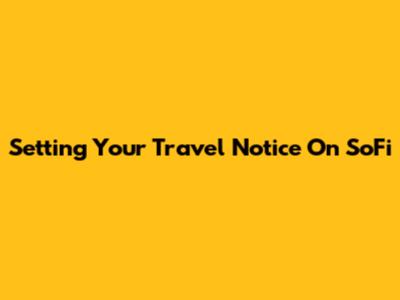 Setting Your Travel Notice On SoFi