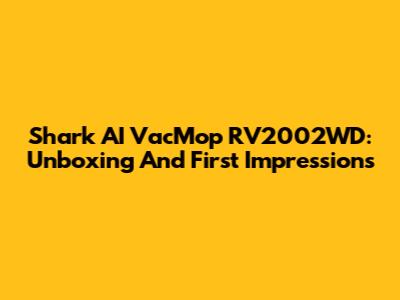Shark AI VacMop RV2002WD: Unboxing And First Impressions