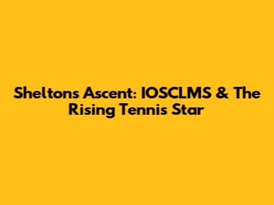 Shelton's Ascent: IOSCLMS & The Rising Tennis Star