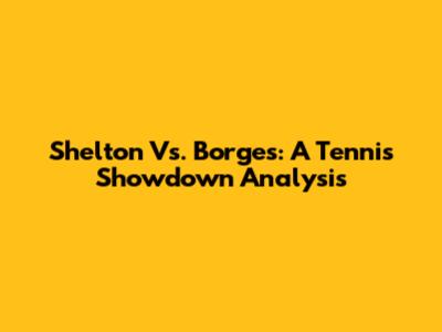 Shelton Vs. Borges: A Tennis Showdown Analysis