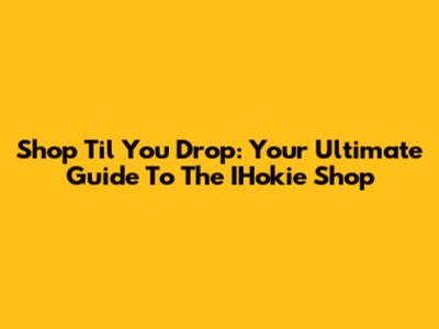 Shop 'Til You Drop: Your Ultimate Guide To The IHokie Shop