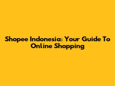 Shopee Indonesia: Your Guide To Online Shopping
