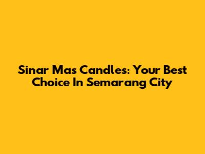 Sinar Mas Candles: Your Best Choice In Semarang City