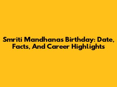 Smriti Mandhana's Birthday: Date, Facts, And Career Highlights