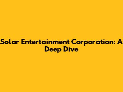 Solar Entertainment Corporation: A Deep Dive