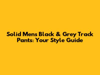 Solid Men's Black & Grey Track Pants: Your Style Guide