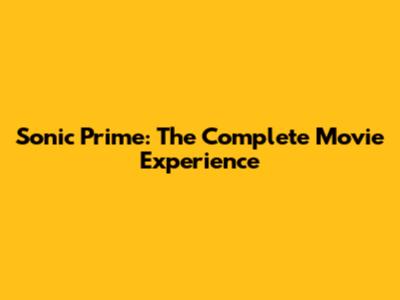 Sonic Prime: The Complete Movie Experience
