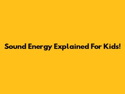 Sound Energy Explained For Kids!