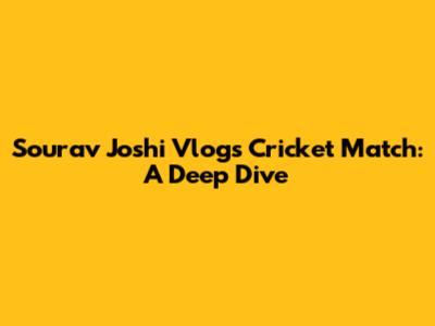 Sourav Joshi Vlogs Cricket Match: A Deep Dive