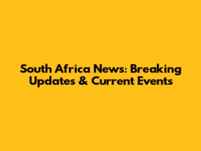 South Africa News: Breaking Updates & Current Events