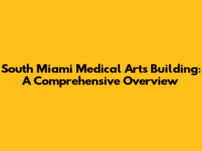 South Miami Medical Arts Building: A Comprehensive Overview