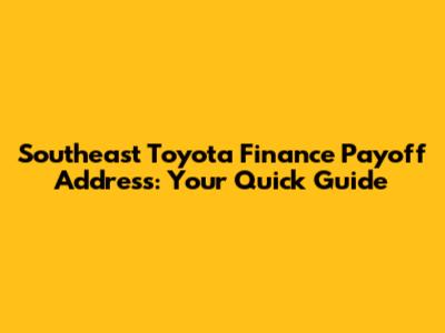 Southeast Toyota Finance Payoff Address: Your Quick Guide