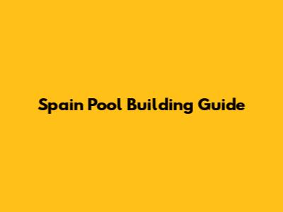 Spain Pool Building Guide