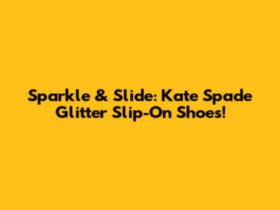 Sparkle & Slide: Kate Spade Glitter Slip-On Shoes!