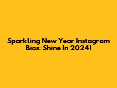 Sparkling New Year Instagram Bios: Shine In 2024!