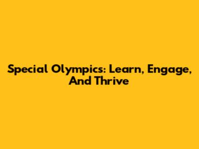 Special Olympics: Learn, Engage, And Thrive