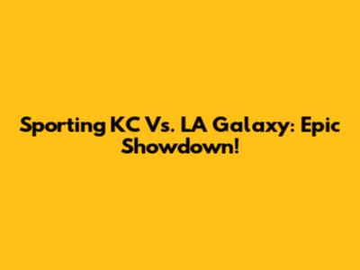 Sporting KC Vs. LA Galaxy: Epic Showdown!