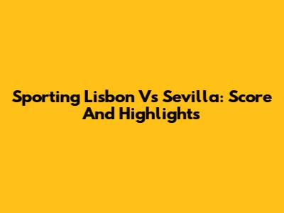 Sporting Lisbon Vs Sevilla: Score And Highlights