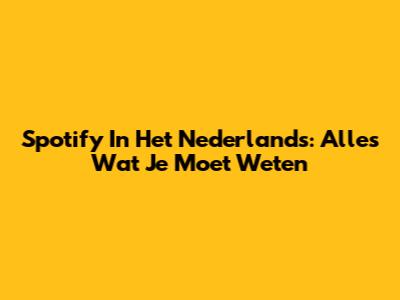 Spotify In Het Nederlands: Alles Wat Je Moet Weten