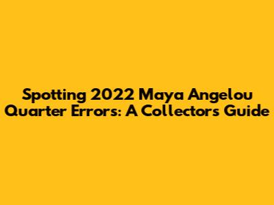Spotting 2022 Maya Angelou Quarter Errors: A Collector's Guide