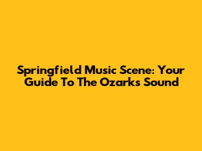 Springfield Music Scene: Your Guide To The Ozarks' Sound