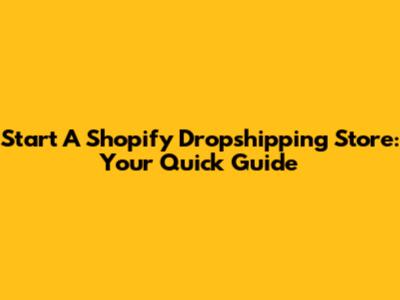 Start A Shopify Dropshipping Store: Your Quick Guide
