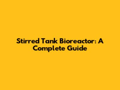 Stirred Tank Bioreactor: A Complete Guide