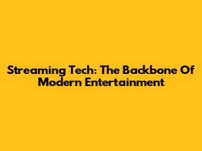 Streaming Tech: The Backbone Of Modern Entertainment