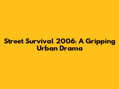 Street Survival 2006: A Gripping Urban Drama