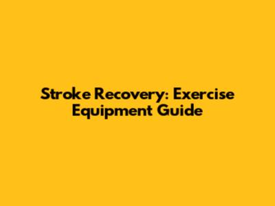 Stroke Recovery: Exercise Equipment Guide