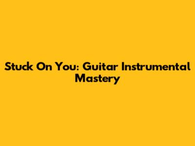 Stuck On You: Guitar Instrumental Mastery